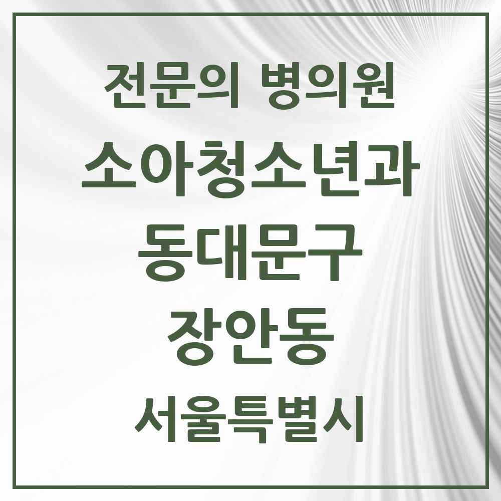 2025 서울특별시 동대문구 장안동 소아청소년과 소아과 전문의 의원·병원 목록 6곳