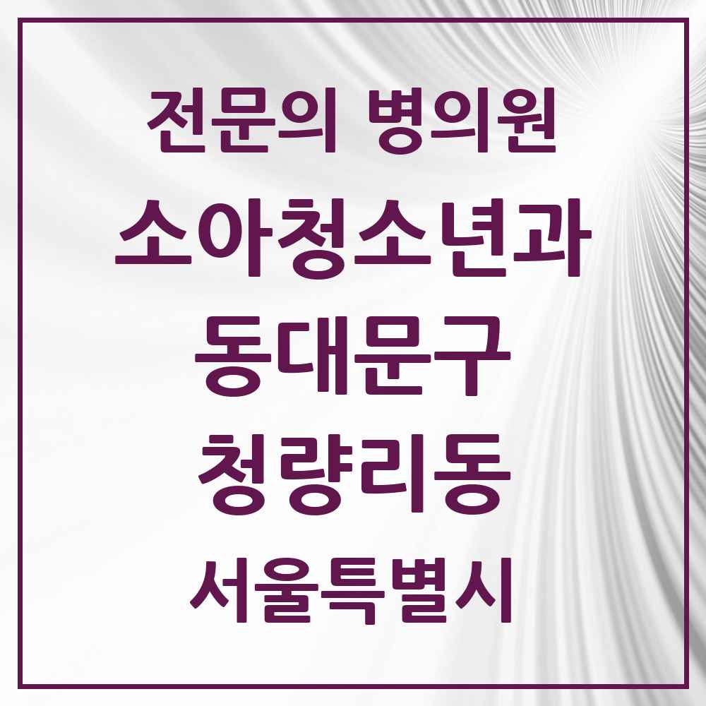 2025 서울특별시 동대문구 청량리동 소아청소년과 소아과 전문의 의원·병원 목록 1곳
