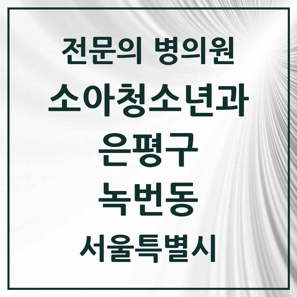 2025 서울특별시 은평구 녹번동 소아청소년과 소아과 전문의 의원·병원 목록 3곳