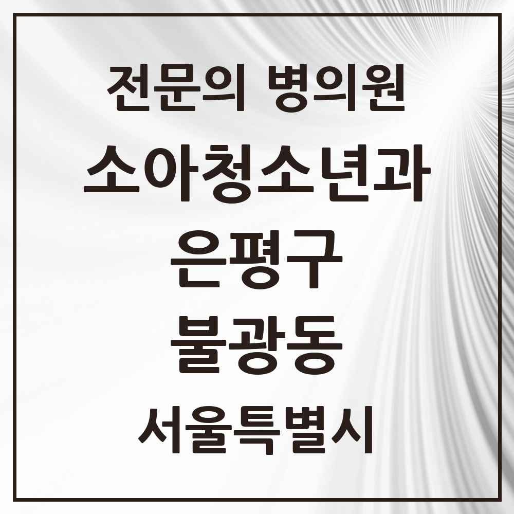 2025 서울특별시 은평구 불광동 소아청소년과 소아과 전문의 의원·병원 목록 2곳