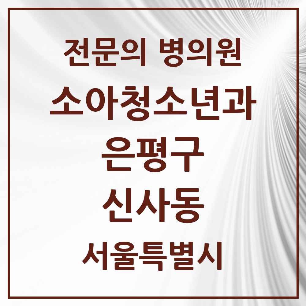 2025 서울특별시 은평구 신사동 소아청소년과 소아과 전문의 의원·병원 목록 2곳