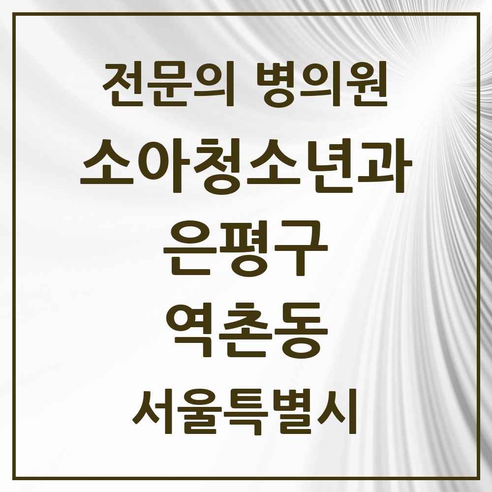 2025 서울특별시 은평구 역촌동 소아청소년과 소아과 전문의 의원·병원 목록 2곳