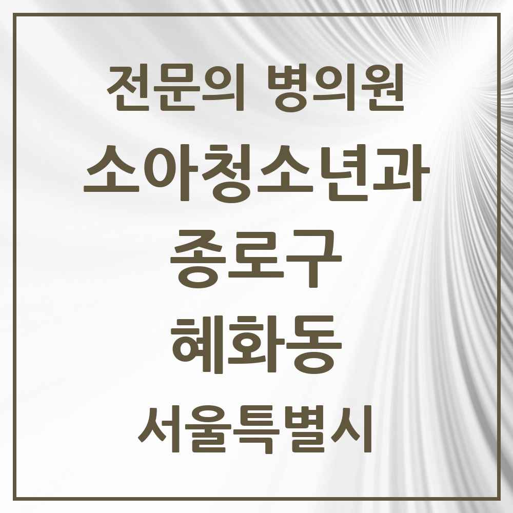 2025 서울특별시 종로구 혜화동 소아청소년과 소아과 전문의 의원·병원 목록 1곳