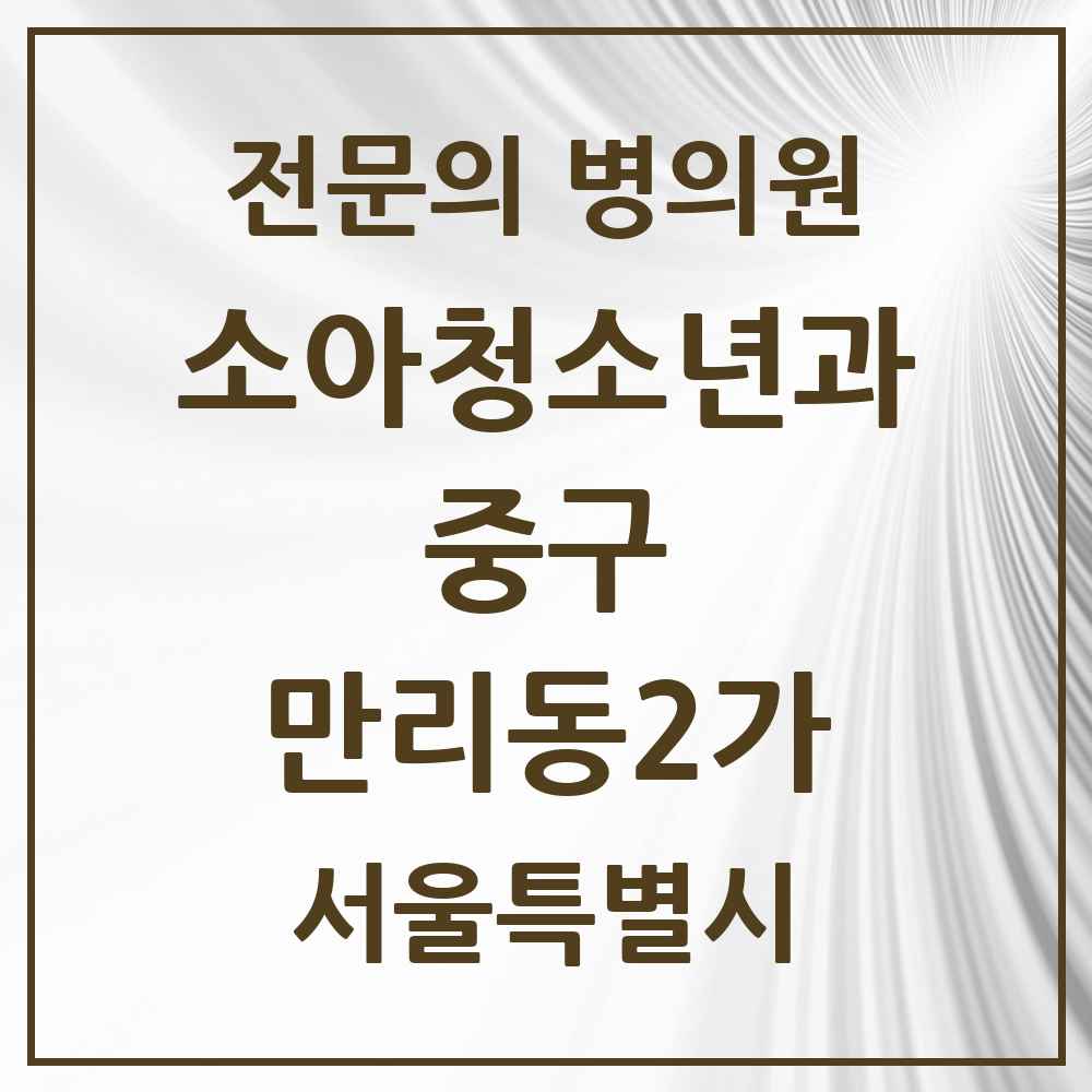 2025 서울특별시 중구 만리동2가 소아청소년과 소아과 전문의 의원·병원 목록 2곳