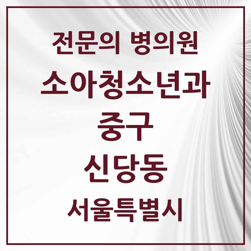 2025 서울특별시 중구 신당동 소아청소년과 소아과 전문의 의원·병원 목록 4곳