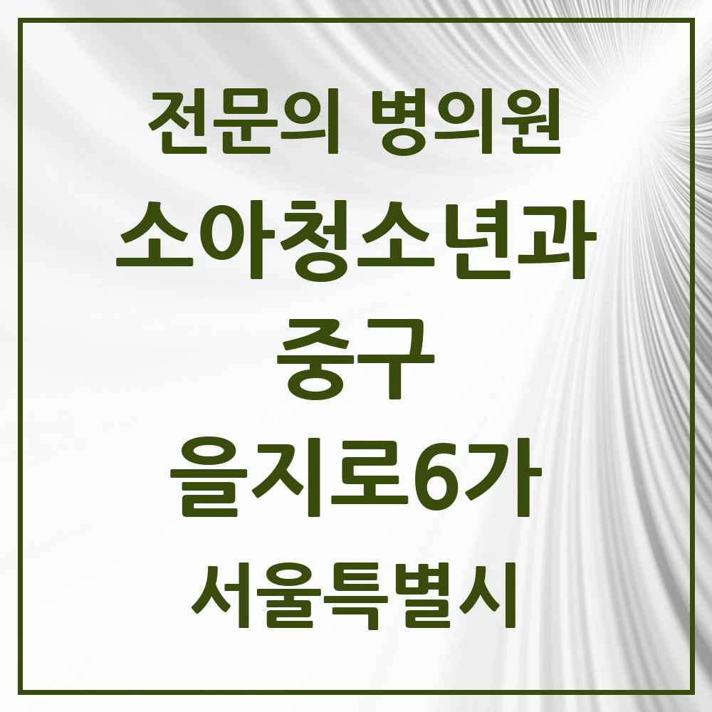 2025 서울특별시 중구 을지로6가 소아청소년과 소아과 전문의 의원·병원 목록 1곳