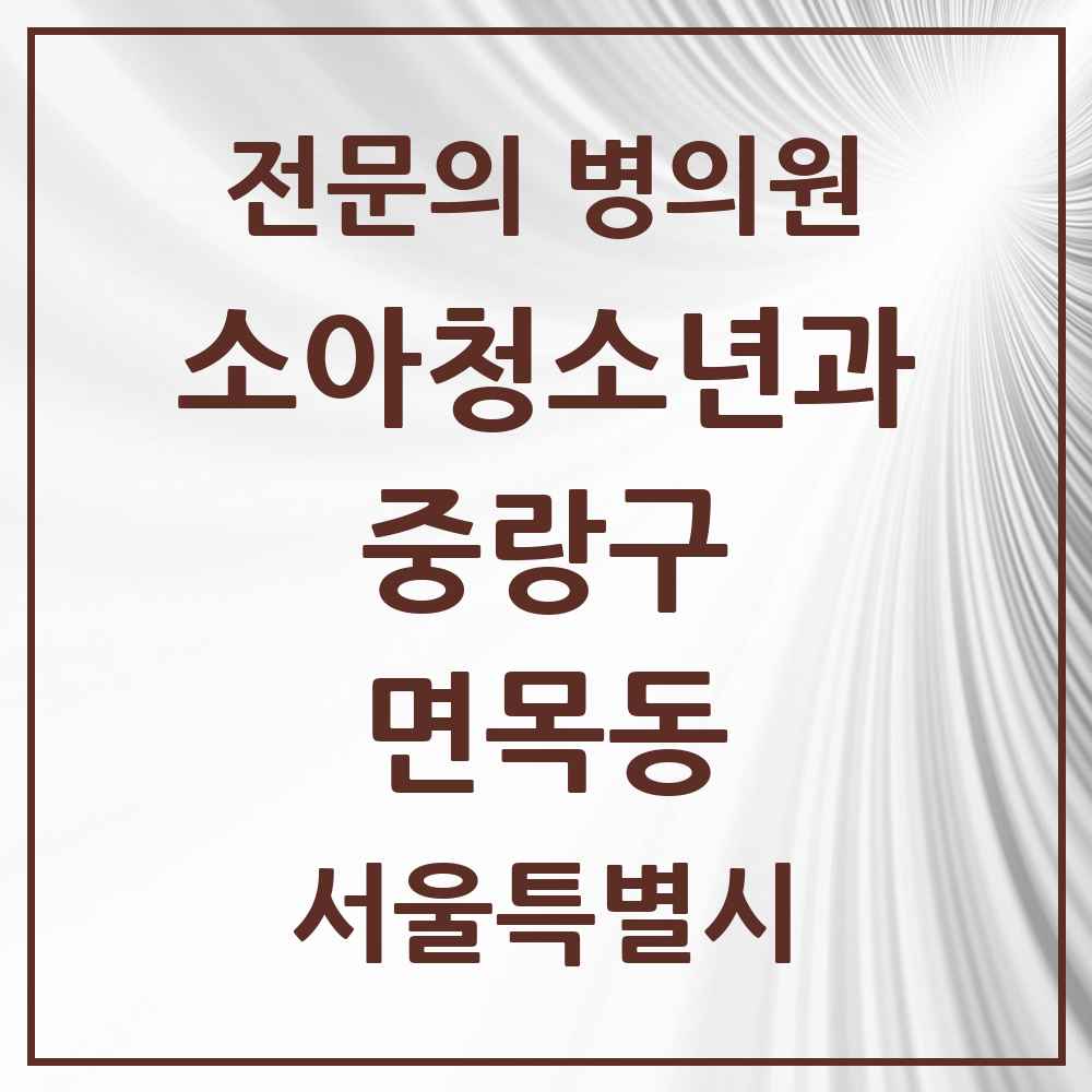 2025 서울특별시 중랑구 면목동 소아청소년과 소아과 전문의 의원·병원 목록 8곳