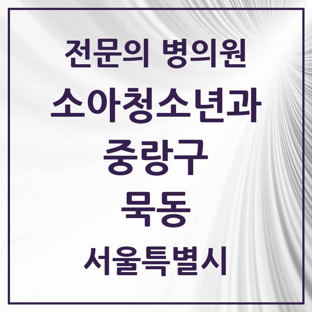 2025 서울특별시 중랑구 묵동 소아청소년과 소아과 전문의 의원·병원 목록 1곳