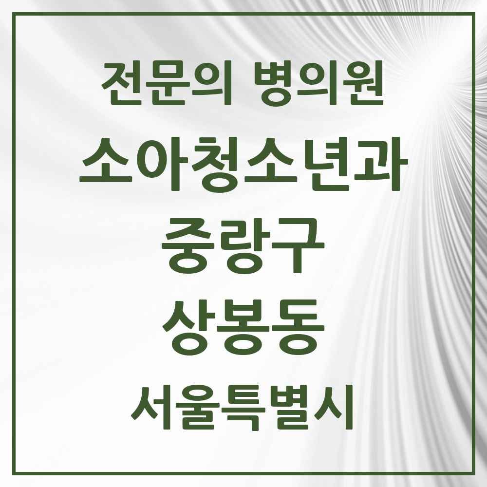 2025 서울특별시 중랑구 상봉동 소아청소년과 소아과 전문의 의원·병원 목록 2곳