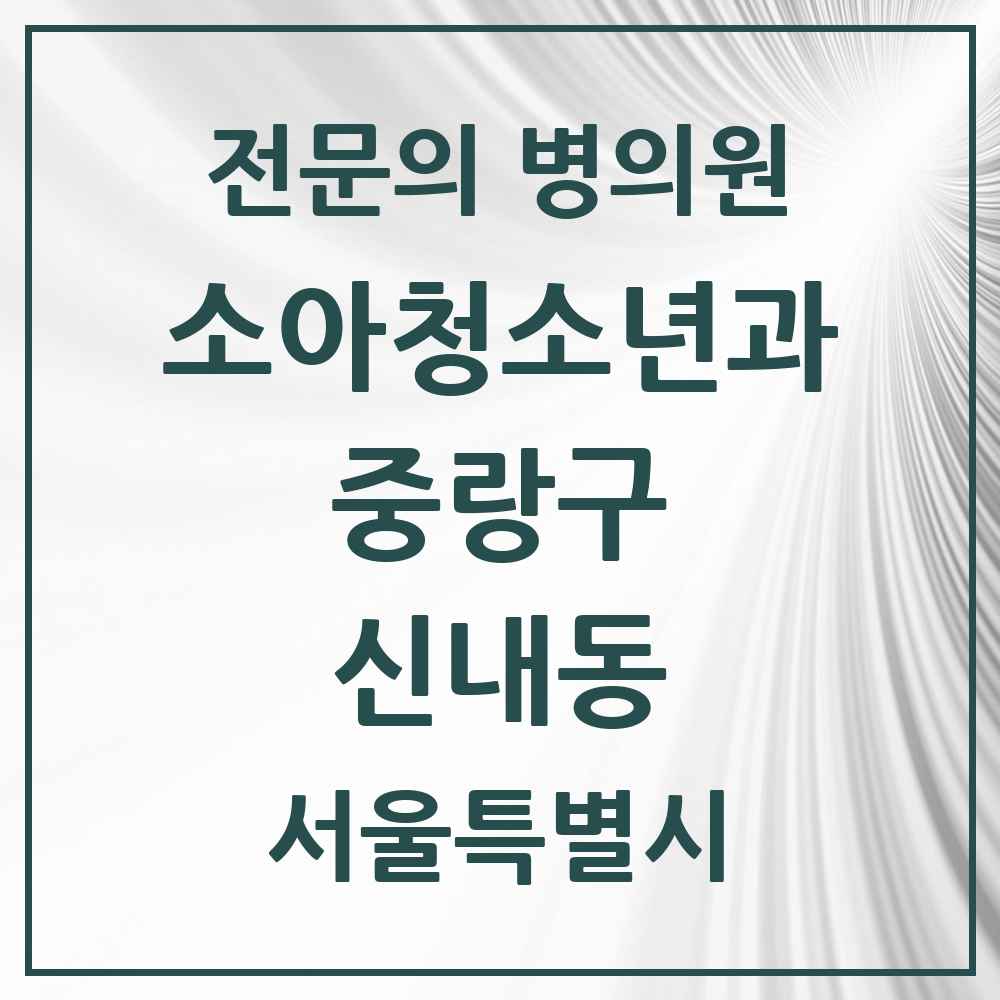 2025 서울특별시 중랑구 신내동 소아청소년과 소아과 전문의 의원·병원 목록 6곳