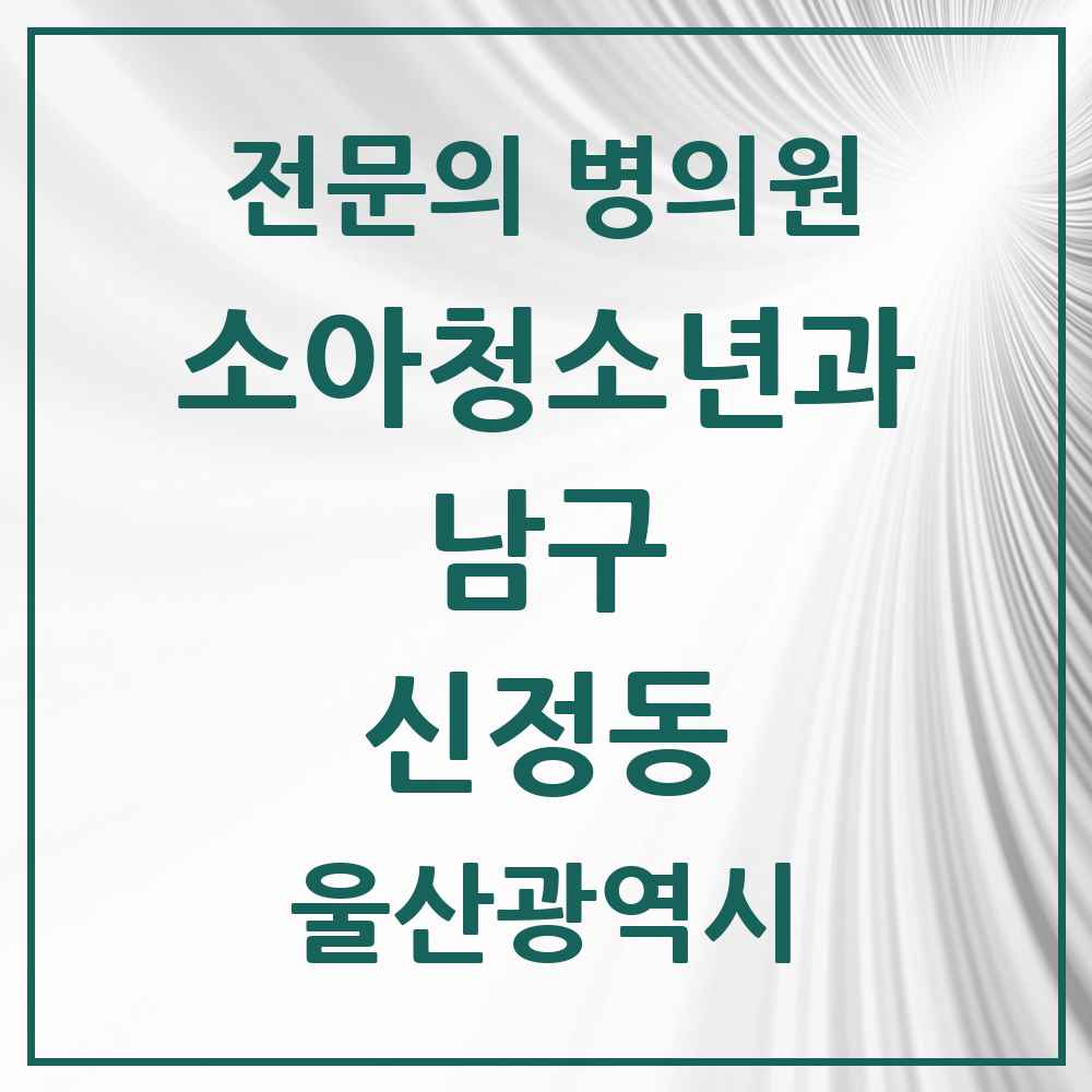 2025 울산광역시 남구 신정동 소아청소년과 소아과 전문의 의원·병원 목록 5곳
