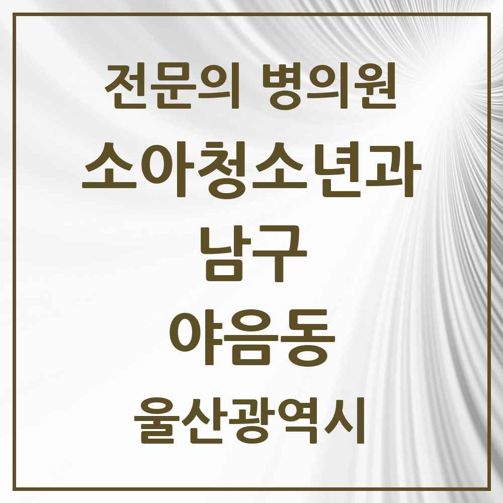 2025 울산광역시 남구 야음동 소아청소년과 소아과 전문의 의원·병원 목록 5곳