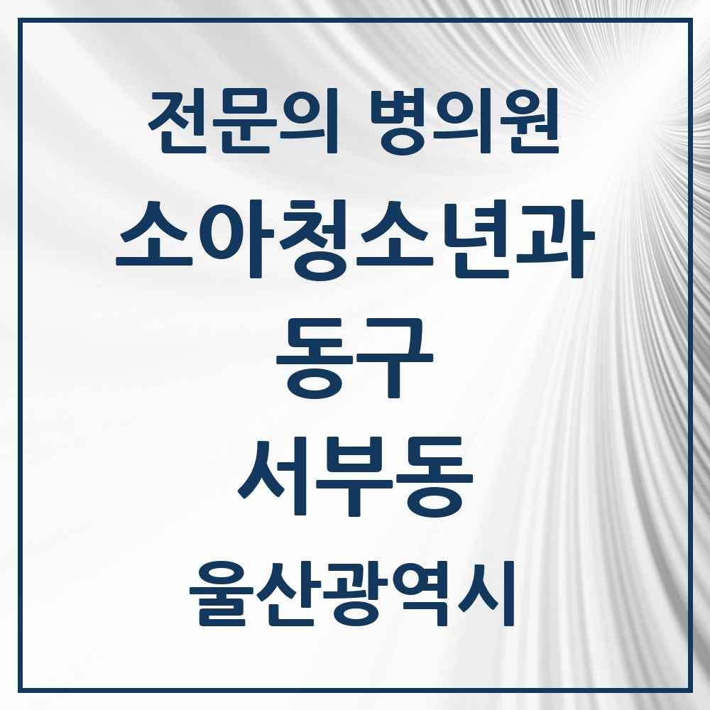 2025 울산광역시 동구 서부동 소아청소년과 소아과 전문의 의원·병원 목록 1곳