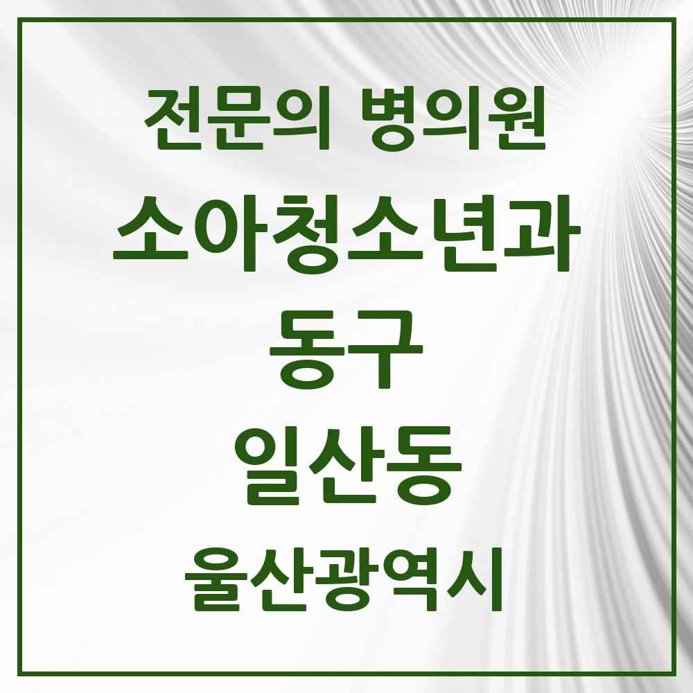 2025 울산광역시 동구 일산동 소아청소년과 소아과 전문의 의원·병원 목록 2곳
