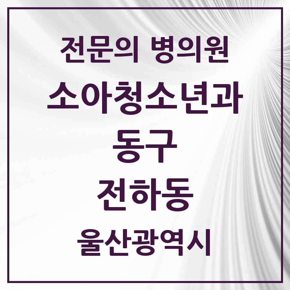 2025 울산광역시 동구 전하동 소아청소년과 소아과 전문의 의원·병원 목록 2곳