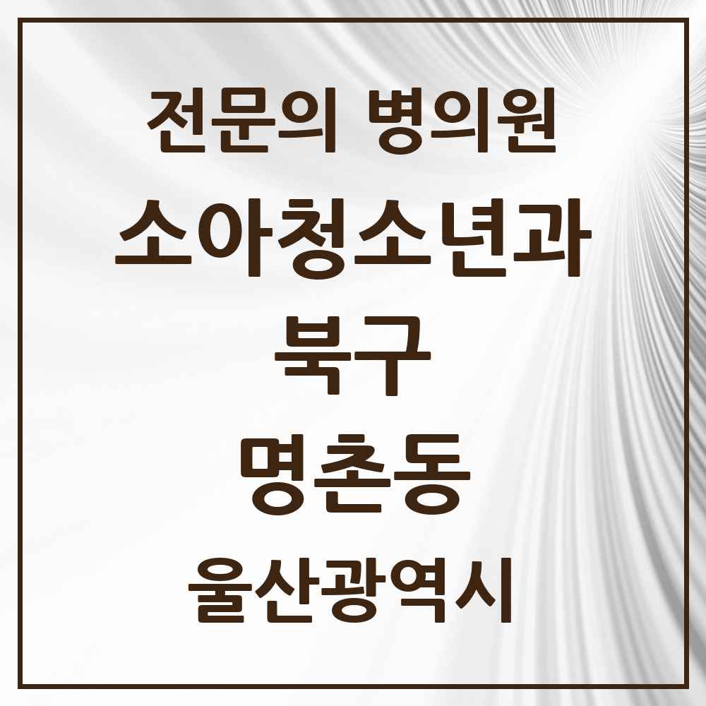 2025 울산광역시 북구 명촌동 소아청소년과 소아과 전문의 의원·병원 목록 1곳