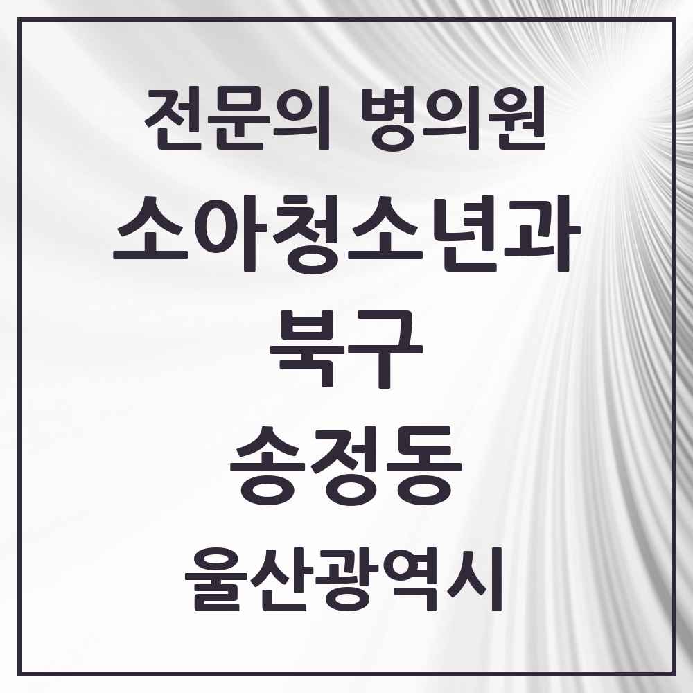 2025 울산광역시 북구 송정동 소아청소년과 소아과 전문의 의원·병원 목록 1곳