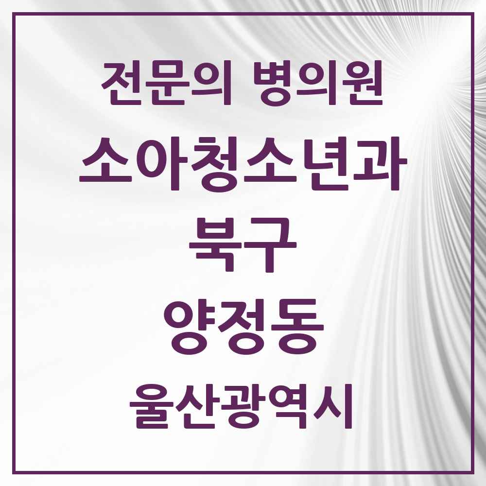 2025 울산광역시 북구 양정동 소아청소년과 소아과 전문의 의원·병원 목록 1곳