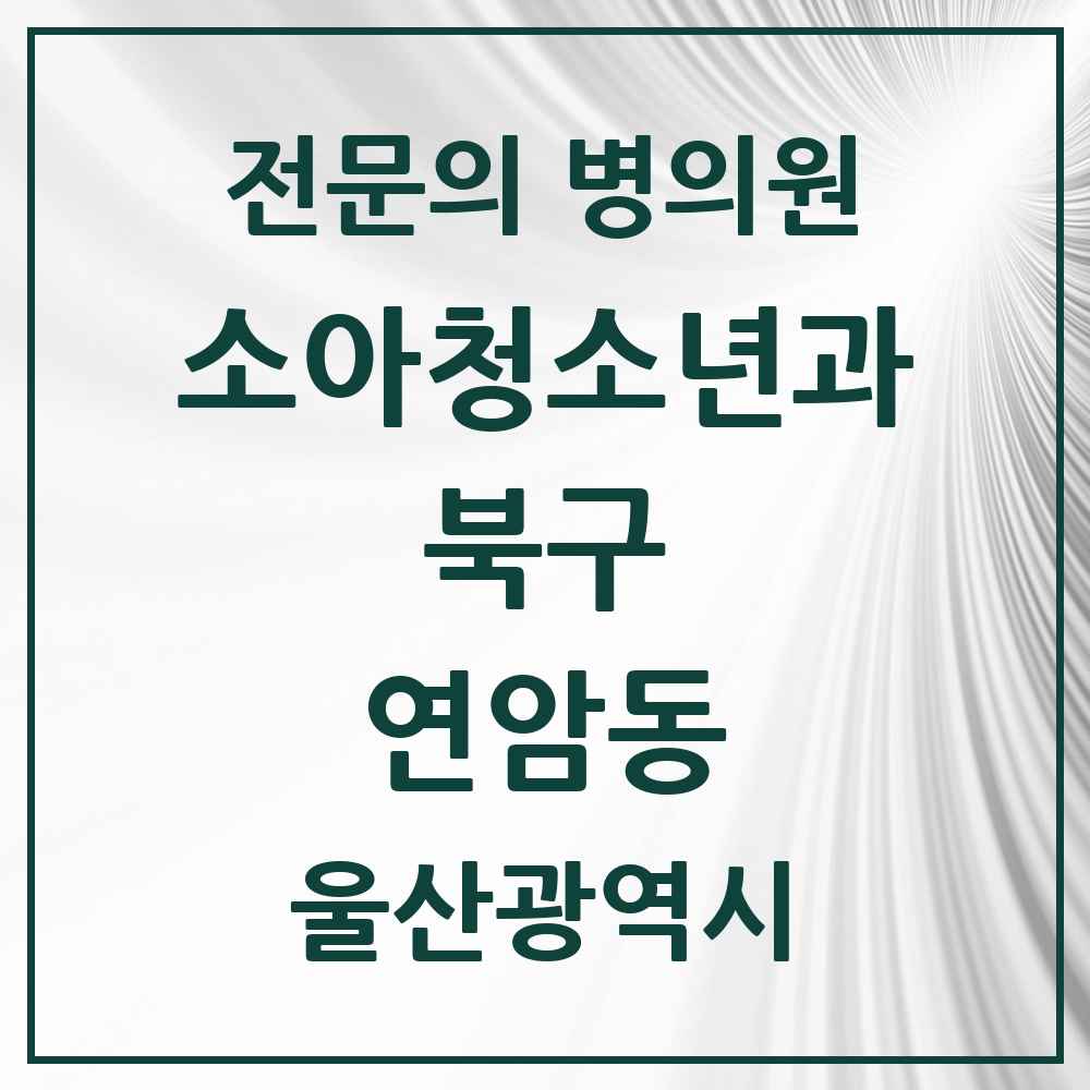 2025 울산광역시 북구 연암동 소아청소년과 소아과 전문의 의원·병원 목록 1곳