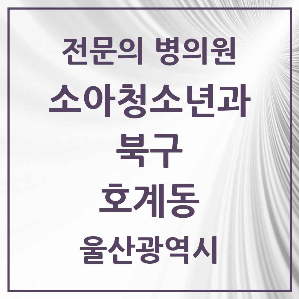 2025 울산광역시 북구 호계동 소아청소년과 소아과 전문의 의원·병원 목록 2곳