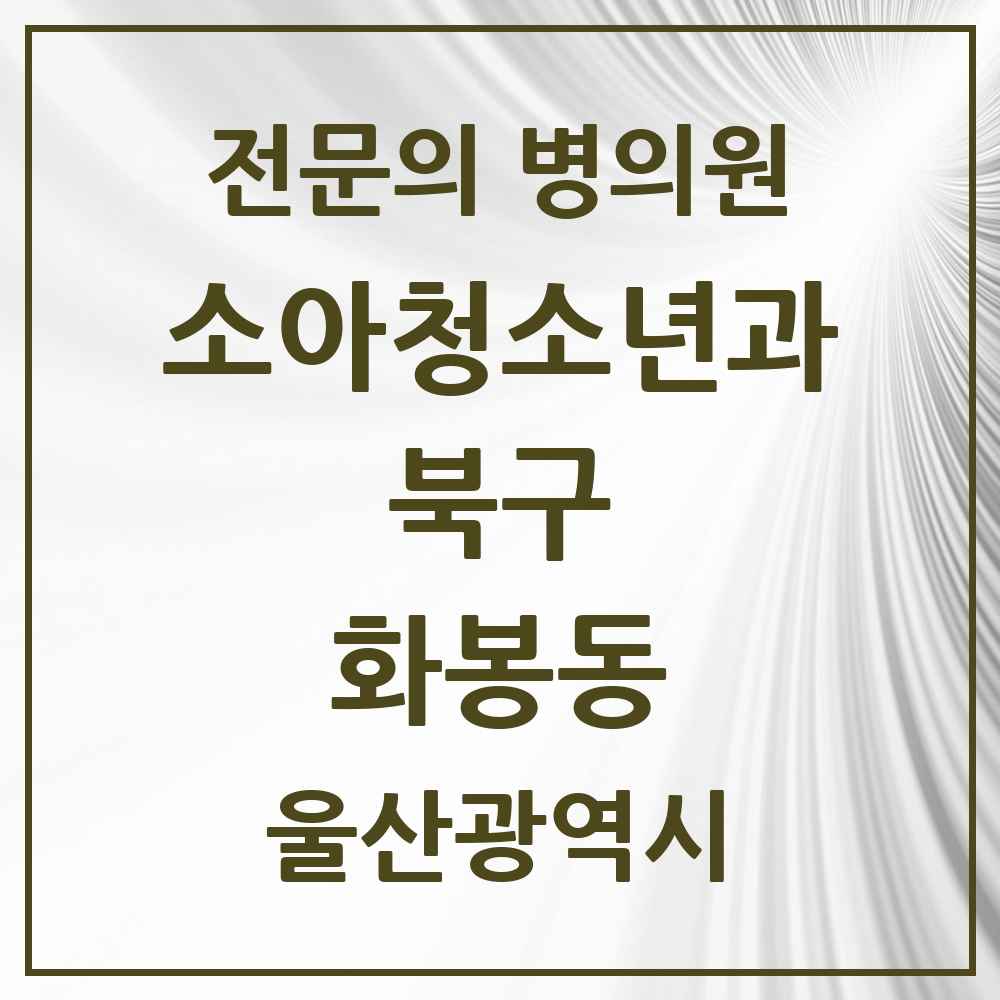 2025 울산광역시 북구 화봉동 소아청소년과 소아과 전문의 의원·병원 목록 1곳