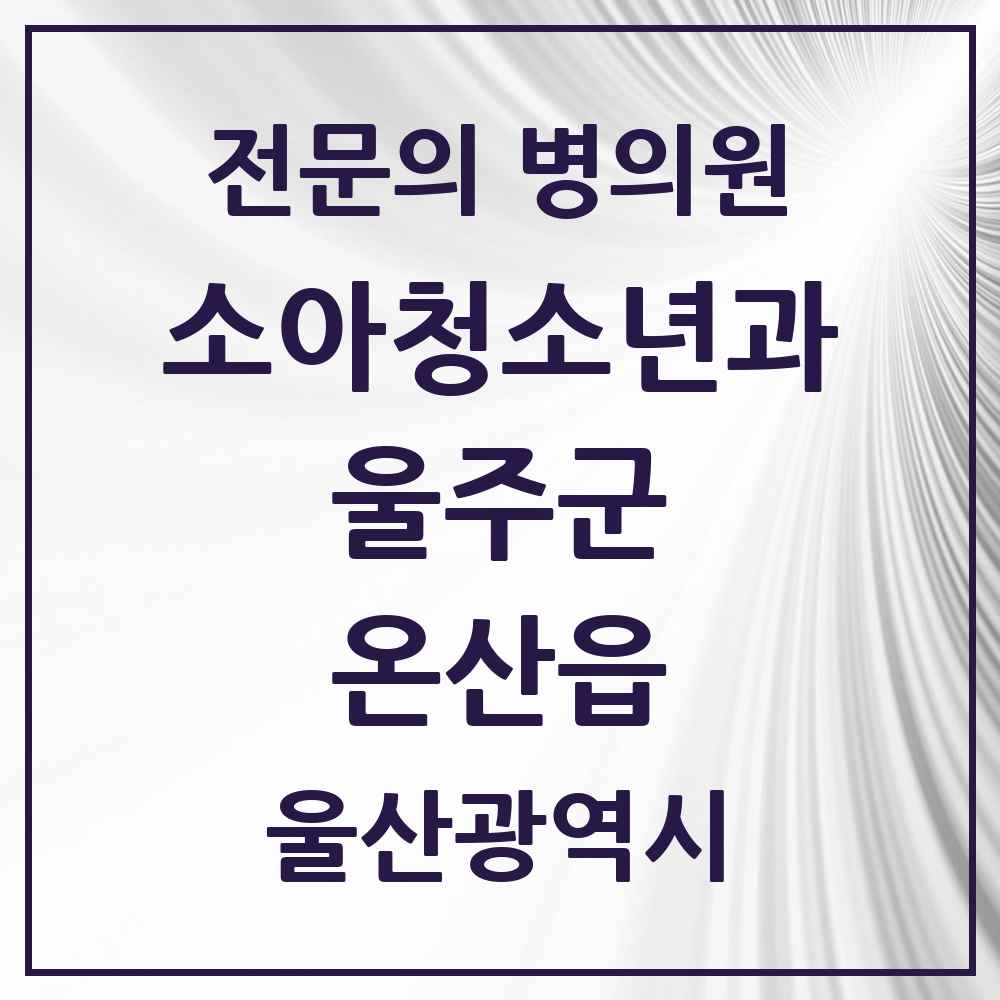 2025 울산광역시 울주군 온산읍 소아청소년과 소아과 전문의 의원·병원 목록 1곳