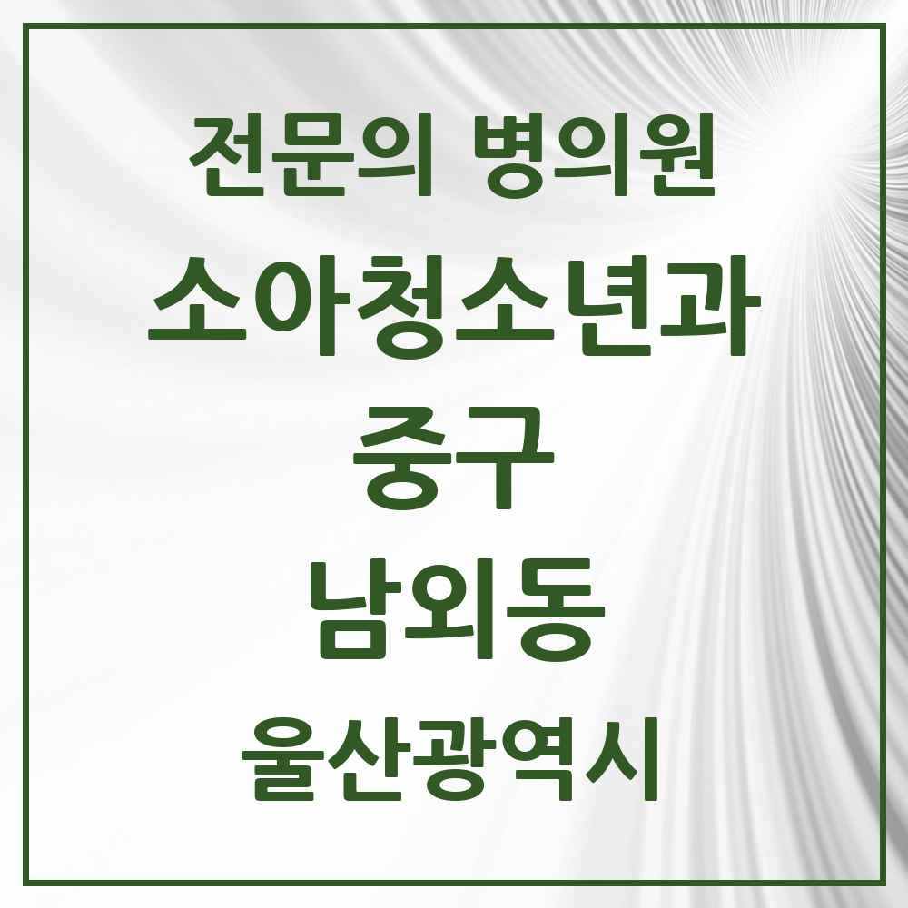 2025 울산광역시 중구 남외동 소아청소년과 소아과 전문의 의원·병원 목록 3곳