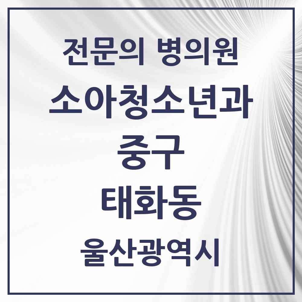 2025 울산광역시 중구 태화동 소아청소년과 소아과 전문의 의원·병원 목록 3곳