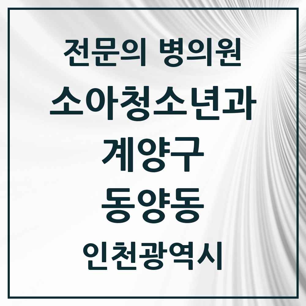 2025 인천광역시 계양구 동양동 소아청소년과 소아과 전문의 의원·병원 목록 2곳