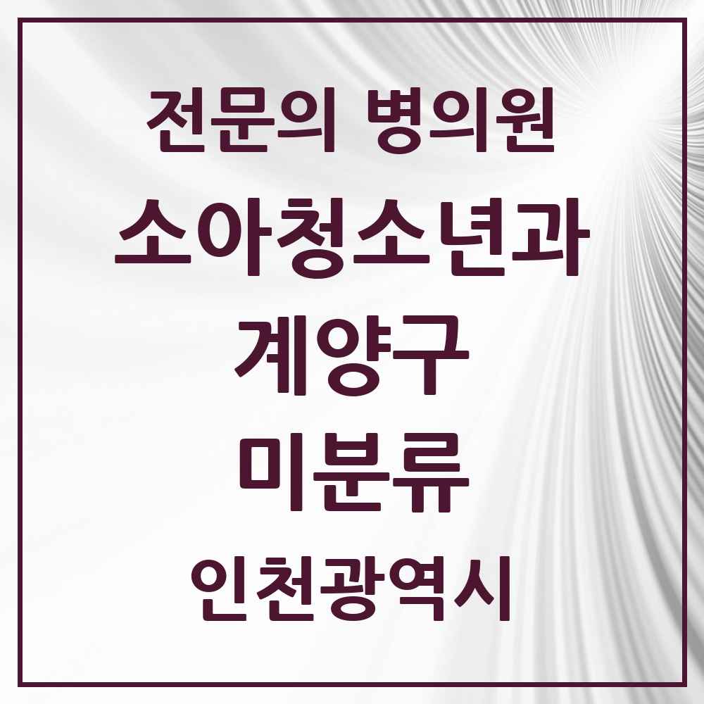 2025 인천광역시 계양구 미분류 소아청소년과 소아과 전문의 의원·병원 목록 1곳