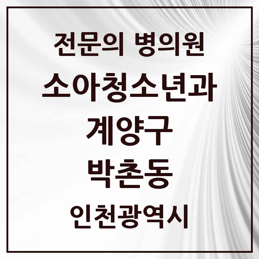 2025 인천광역시 계양구 박촌동 소아청소년과 소아과 전문의 의원·병원 목록 1곳