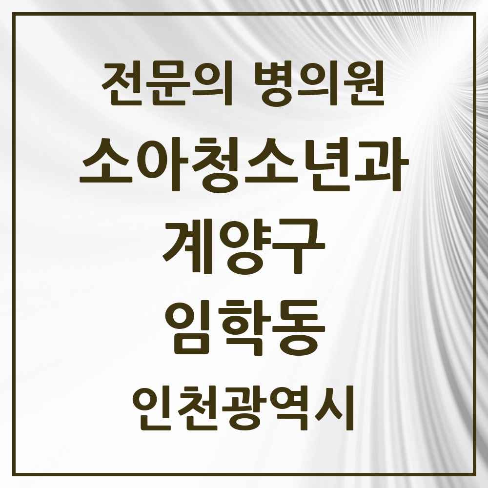 2025 인천광역시 계양구 임학동 소아청소년과 소아과 전문의 의원·병원 목록 2곳