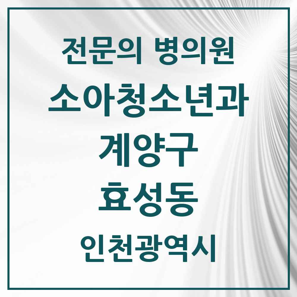 2025 인천광역시 계양구 효성동 소아청소년과 소아과 전문의 의원·병원 목록 3곳