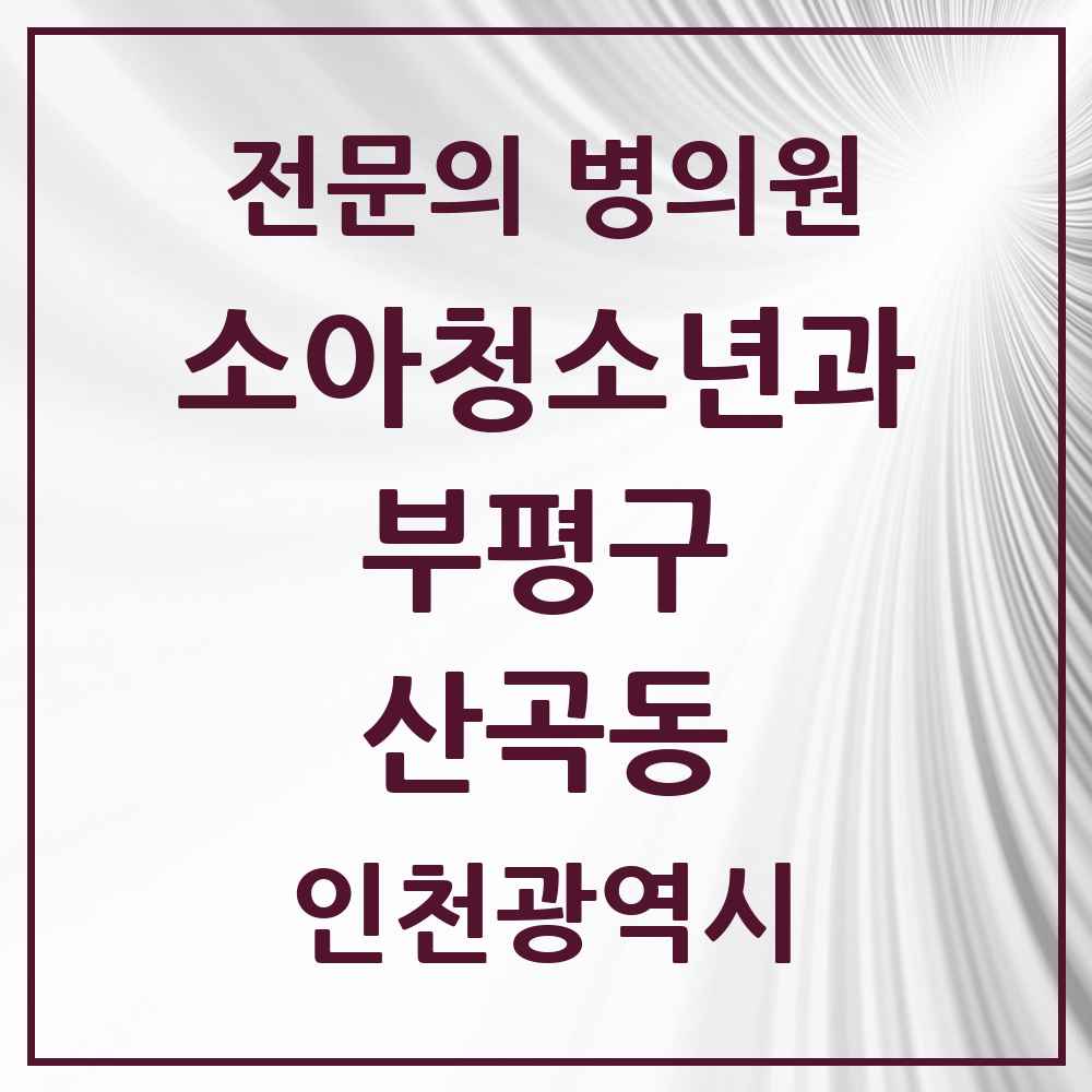 2025 인천광역시 부평구 산곡동 소아청소년과 소아과 전문의 의원·병원 목록 8곳
