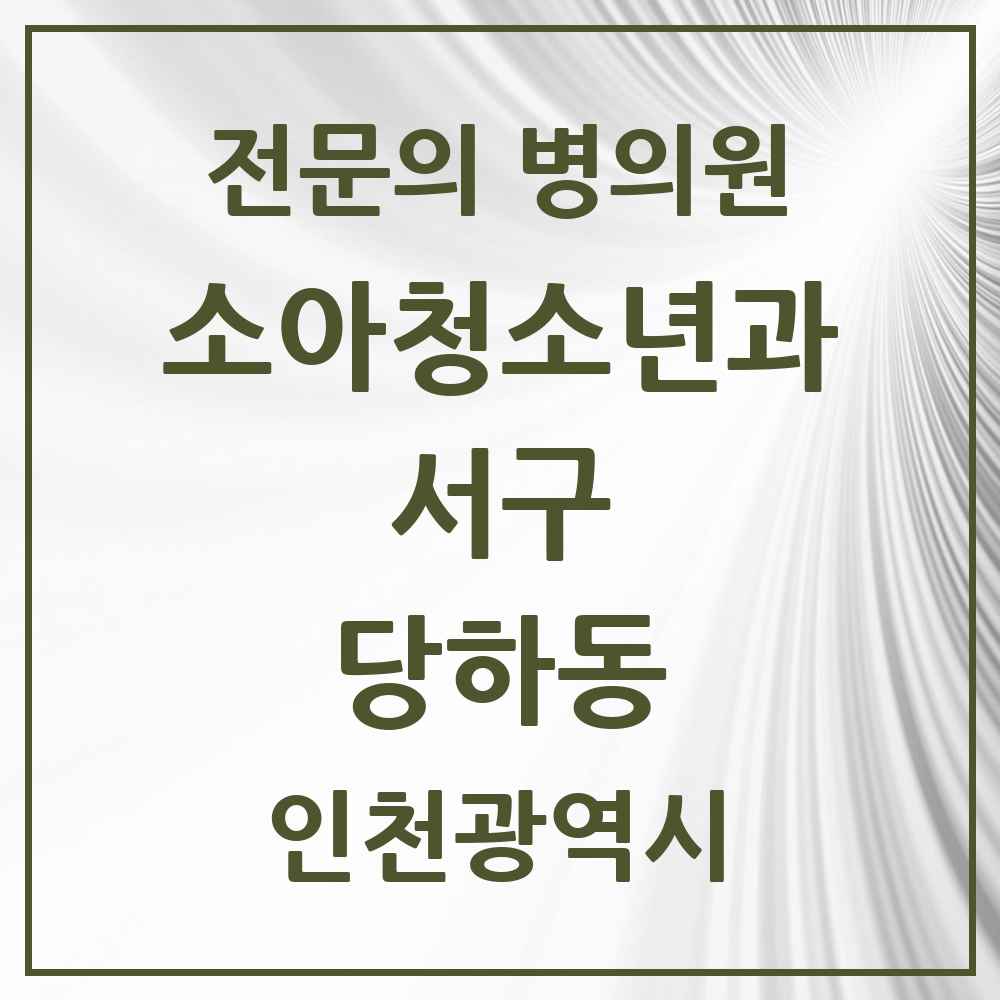 2025 인천광역시 서구 당하동 소아청소년과 소아과 전문의 의원·병원 목록 5곳