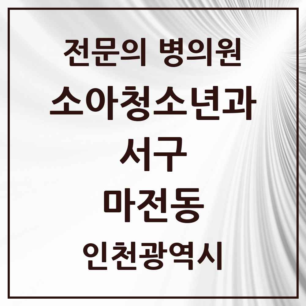 2025 인천광역시 서구 마전동 소아청소년과 소아과 전문의 의원·병원 목록 1곳