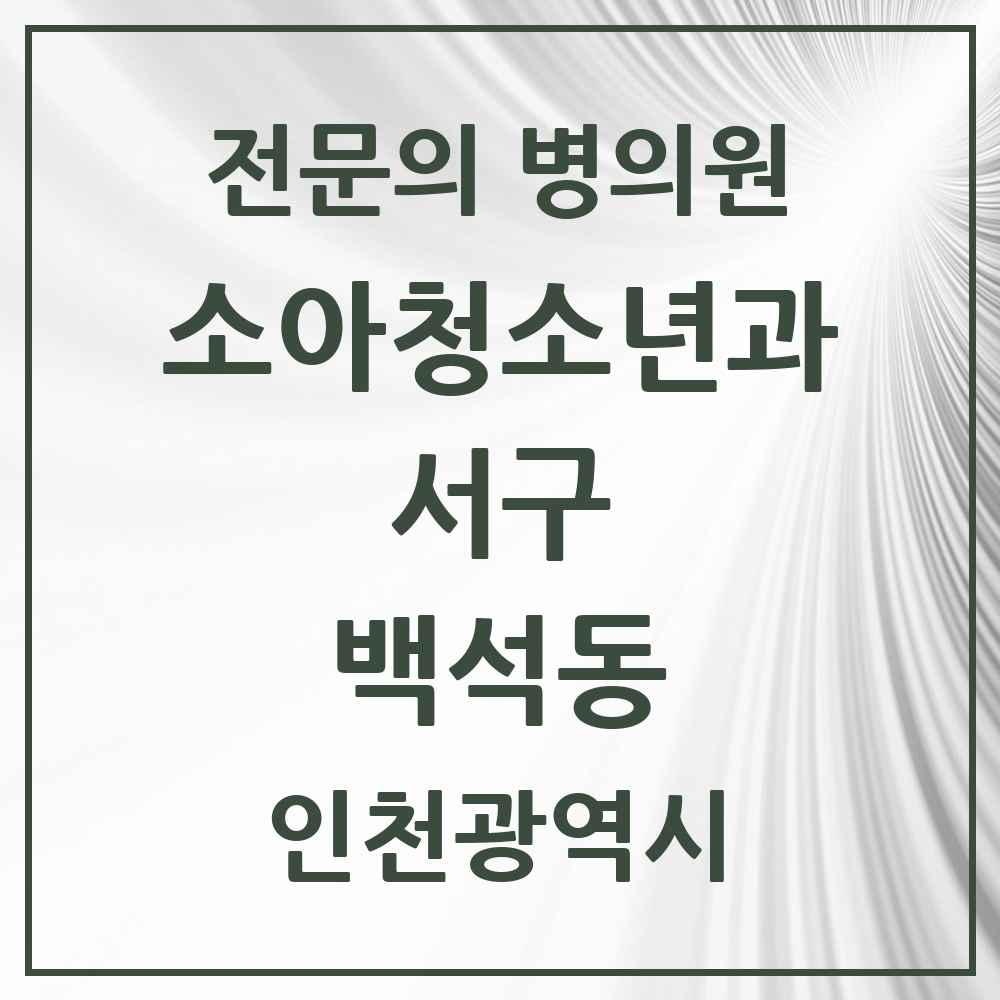 2025 인천광역시 서구 백석동 소아청소년과 소아과 전문의 의원·병원 목록 1곳