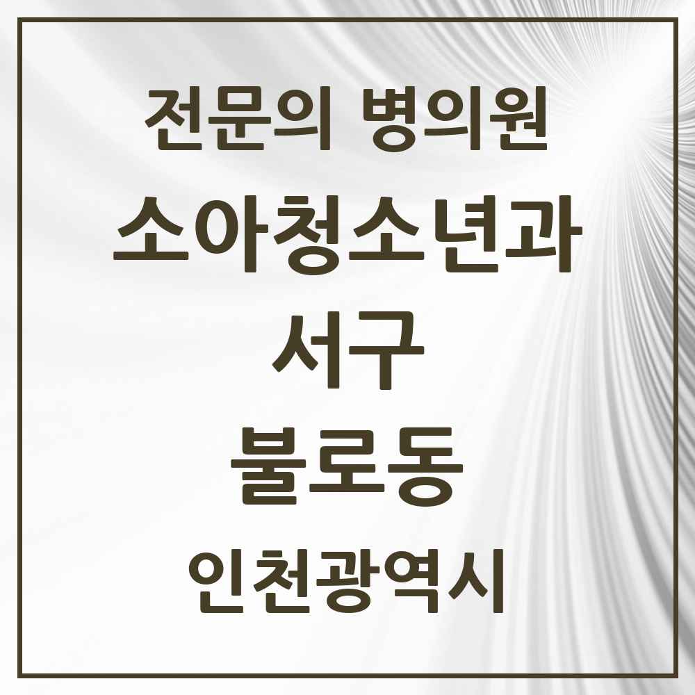 2025 인천광역시 서구 불로동 소아청소년과 소아과 전문의 의원·병원 목록 3곳
