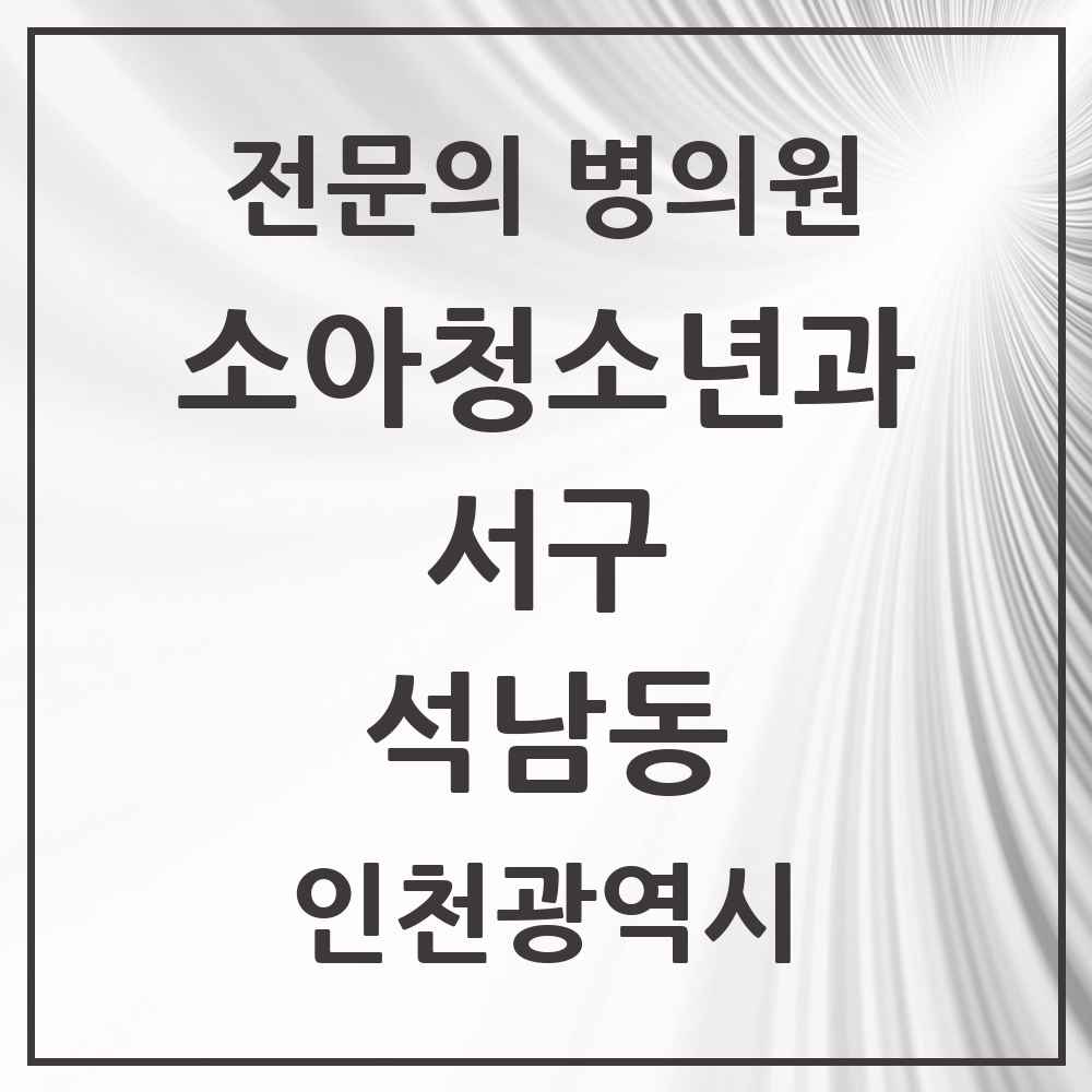 2025 인천광역시 서구 석남동 소아청소년과 소아과 전문의 의원·병원 목록 2곳
