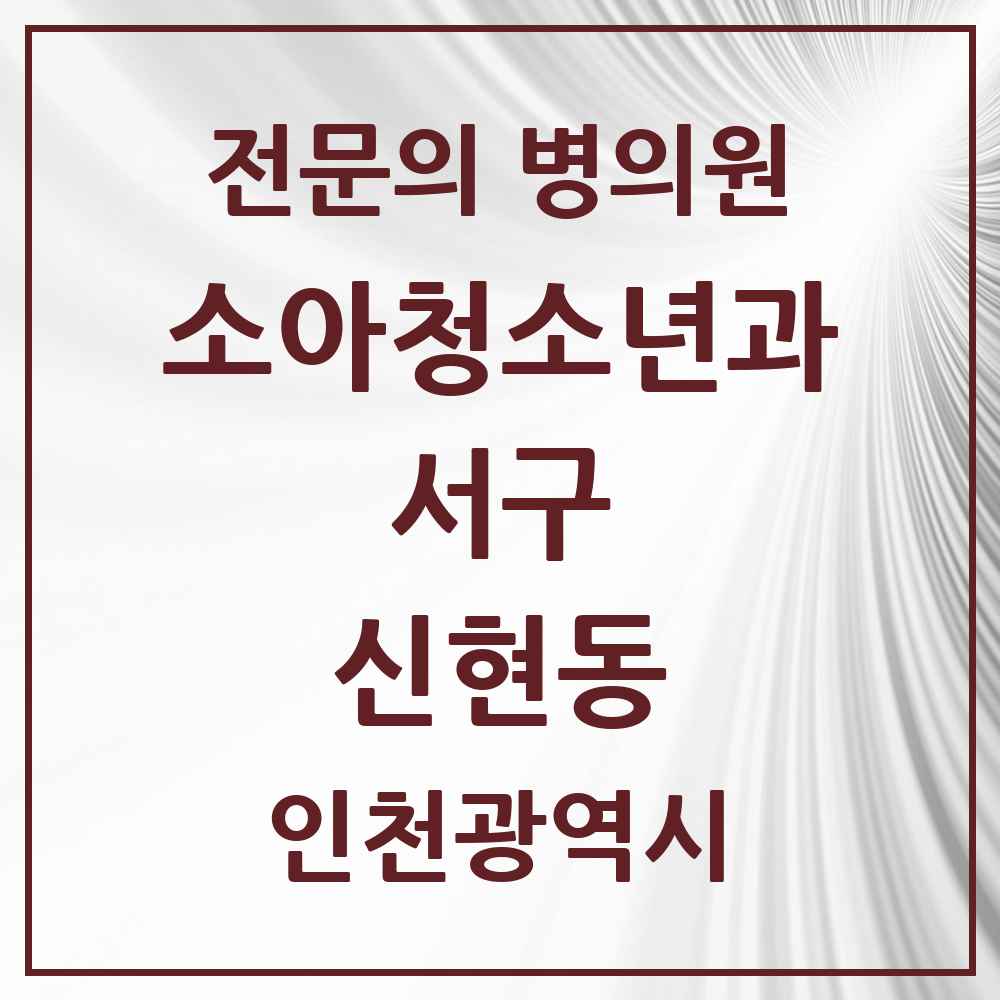 2025 인천광역시 서구 신현동 소아청소년과 소아과 전문의 의원·병원 목록 2곳