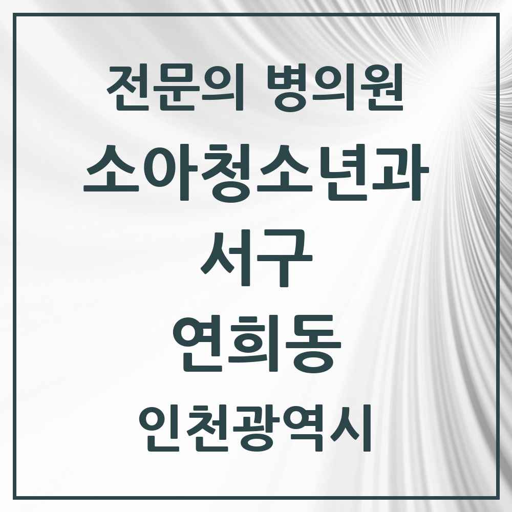 2025 인천광역시 서구 연희동 소아청소년과 소아과 전문의 의원·병원 목록 1곳