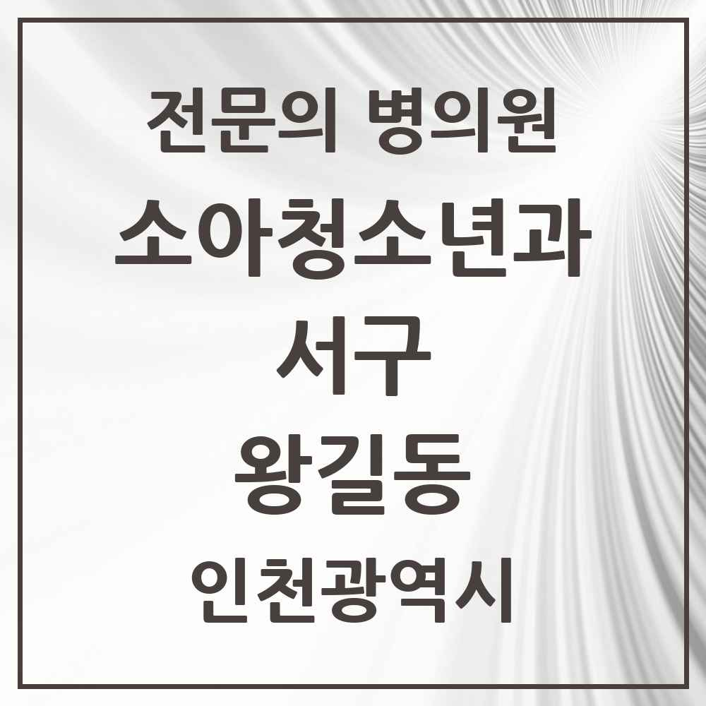 2025 인천광역시 서구 왕길동 소아청소년과 소아과 전문의 의원·병원 목록 1곳