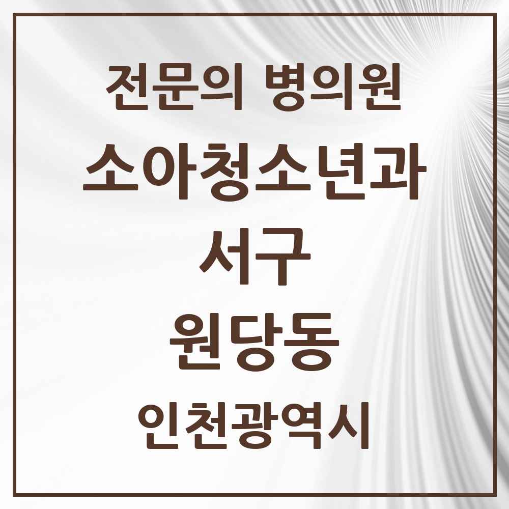 2025 인천광역시 서구 원당동 소아청소년과 소아과 전문의 의원·병원 목록 9곳
