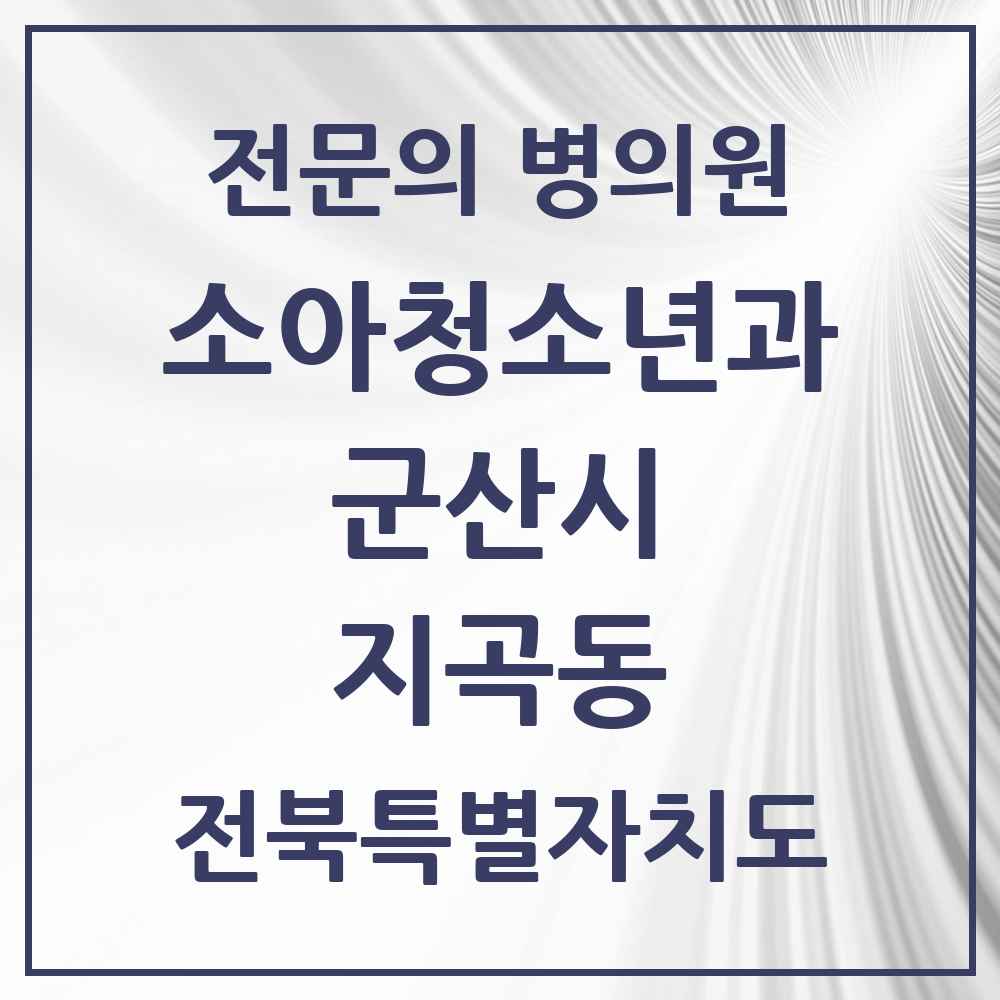 2025 전북특별자치도 군산시 지곡동 소아청소년과 소아과 전문의 의원·병원 목록 2곳