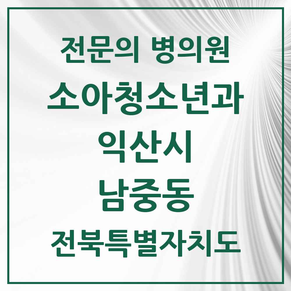 2025 전북특별자치도 익산시 남중동 소아청소년과 소아과 전문의 의원·병원 목록 1곳