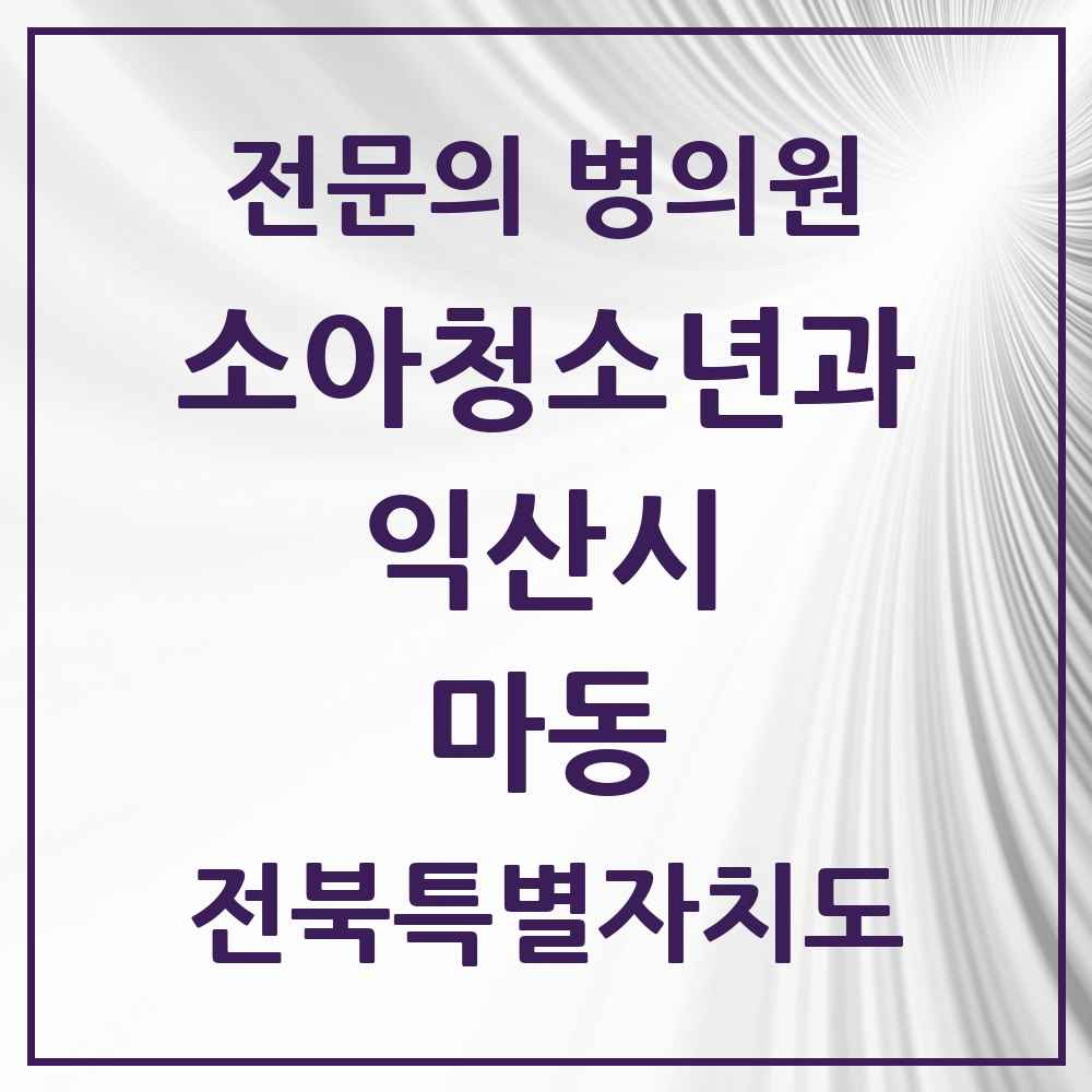 2025 전북특별자치도 익산시 마동 소아청소년과 소아과 전문의 의원·병원 목록 1곳
