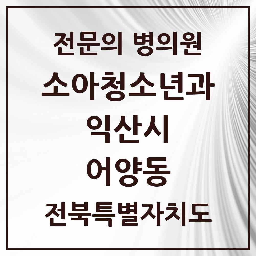 2025 전북특별자치도 익산시 어양동 소아청소년과 소아과 전문의 의원·병원 목록 2곳