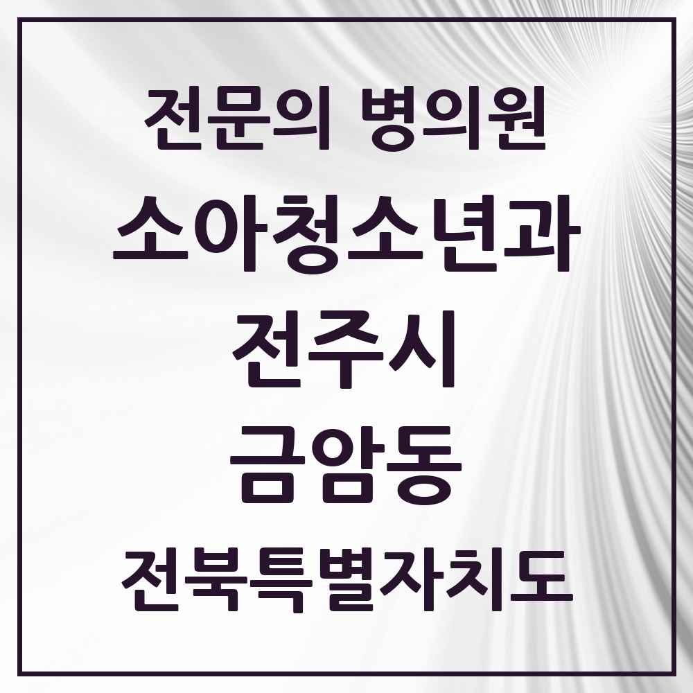 2025 전북특별자치도 전주시 금암동 소아청소년과 소아과 전문의 의원·병원 목록 1곳