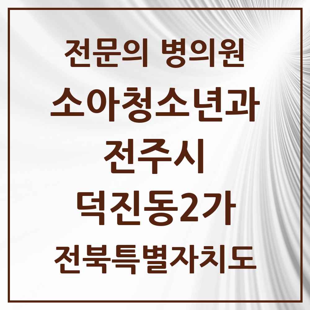2025 전북특별자치도 전주시 덕진동2가 소아청소년과 소아과 전문의 의원·병원 목록 1곳