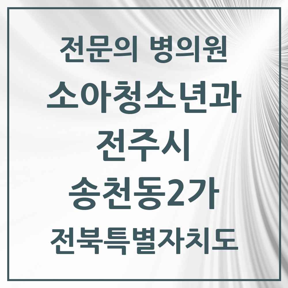 2025 전북특별자치도 전주시 송천동2가 소아청소년과 소아과 전문의 의원·병원 목록 8곳